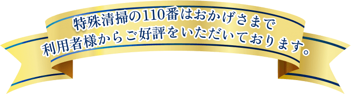 特殊清掃の110番はおかげさまで利用者様からご好評をいただいております。